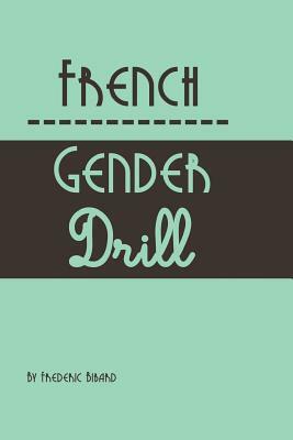 French Gender Drill: Learn the Gender of French Words Without Any Memorization. by Frederic Bibard