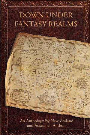 Down Under Fantasy Realms: An Anthology By New Zealand and Australian Authors by Wendy Scott