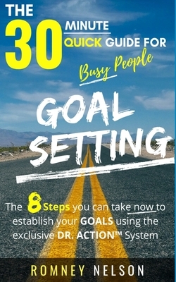 Goal Setting - The 30 Minute Quick Guide For Busy People: The 8 Steps you can take now to establish your goals using the exclusive DR. ACTION System by Romney Nelson