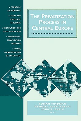 The Privatization Process in Central Europe by Andrzej Rapaczynski, John S. Earle, Roman Frydman