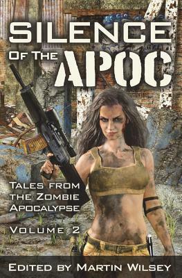 Silence of the Apoc: Tales from the Zombie Apocalypse by Martin Wilsey