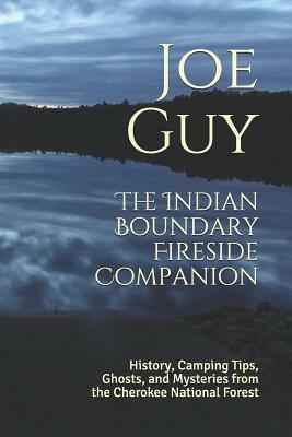 The Indian Boundary Fireside Companion: History, Camping Tips, Ghosts and Mysteries from the Cherokee National Forest by Joe Guy