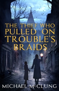 The Thief Who Pulled on Trouble's Braids by Michael McClung