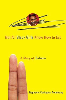 Not All Black Girls Know How to Eat: A Story of Bulimia by Stephanie Covington Armstrong