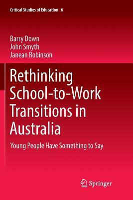 Rethinking School-To-Work Transitions in Australia: Young People Have Something to Say by Janean Robinson, John Smyth, Barry Down