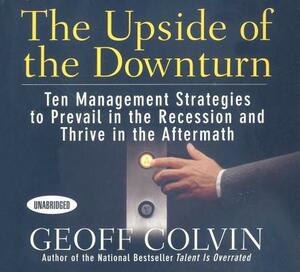 The Upside of the Downturn: Ten Management Strategies to Prevail in the Recession and Thrive in the Aftermath by Geoff Colvin