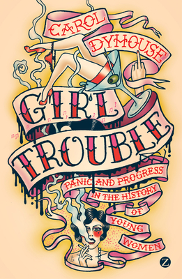 Girl Trouble: Panic and Progress in the History of Young Women by Professor Carol Dyhouse