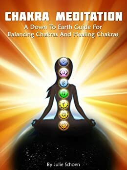 Chakra Meditation: A Down To Earth Guide For Healing Chakras and Balancing Chakras (Introduction to Meditation Book 2) by Little Pearl, Julie Schoen