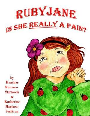 Ruby Jane: Is She REALLY a Pain? by Heather Maurice-Stirnweis, Katherine Mariaca-Sullivan