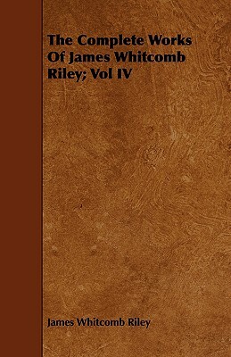 The Complete Works of James Whitcomb Riley; Vol IV by James Whitcomb Riley