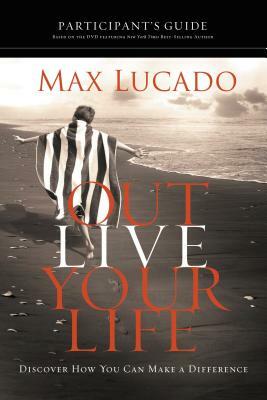 Outlive Your Life Participant's Guide: Discover How You Can Make a Difference by Max Lucado