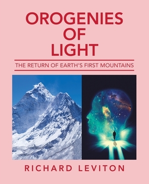 Orogenies of Light: The Return of Earth's First Mountains by Richard Leviton