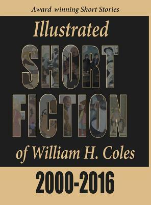 Illustrated Short Fiction of William H. Coles 2000-2016 by William H. Coles