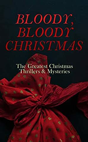 BLOODY, BLOODY CHRISTMAS – The Greatest Christmas Thrillers & Mysteries: The Blue Carbuncle, The Silver Hatchet, A Christmas Tragedy, The Abbot's Ghost, Told After Supper… by Grant Allen, Fred M. White, J.M. Barrie, E.F. Benson, Lucie E. Jackson, R. Austin Freeman, Robert Barr, Florence Marryat, Fergus Hume, M.R. James, O. Henry, Sabine Baring-Gould, Algernon Blackwood, Mary Elizabeth Braddon, Robert Louis Stevenson, Charles Dickens, George MacDonald, Catherine Crowe, Arthur Cheney Train, Louisa May Alcott, Wilkie Collins, Leonard Kip, Thomas Hardy, Nathaniel Hawthorne, Emmuska Orczy, G.K. Chesterton, Katherine Rickford, John Kendrick Bangs, William Douglas O'Connor, Edgar Wallace, Arthur Conan Doyle, Saki, Jerome K. Jerome, James Bowker, Frank R. Stockton, J. Sheridan Le Fanu