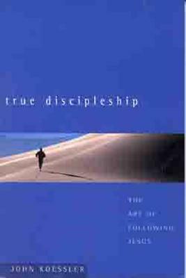 True Discipleship: The Art of Following Jesus by John Koessler