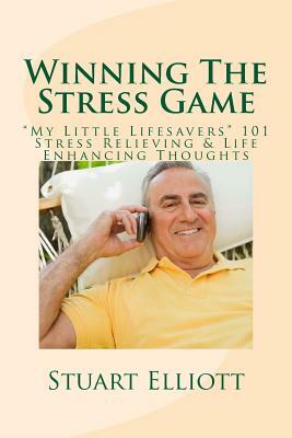 Winning The Stress Game: : "My Little Lifesavers" 101 Stress Relieving & Life Enhancing Thoughts by Stuart Elliott