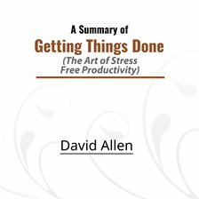 A Summary of Getting Things Done: The Art of Stress Free Productivity by David Allen