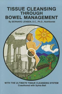 Tissue Cleansing Through Bowel Management by Bernard Jensen