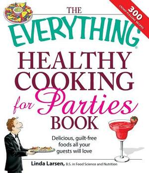 The Everything Healthy Cooking for Parties: Delicious, Guilt-Free Foods All Your Guests Will Love by Linda Larsen