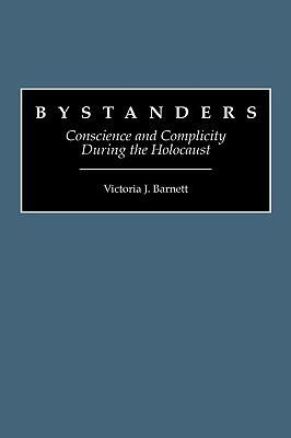 Bystanders: Conscience and Complicity During the Holocaust by Victoria J. Barnett