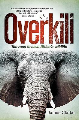 Overkill: The Race to Save Africa's Wildlife by James Clarke