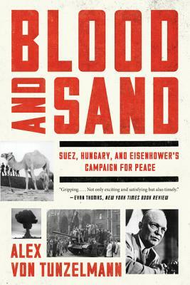 Blood and Sand: Suez, Hungary, and Eisenhower's Campaign for Peace by Alex Von Tunzelmann