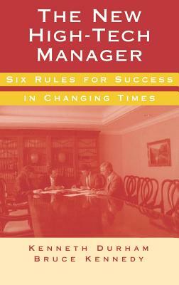 The New High-Tech Manager Six Rules for Success in Changing Times by Durham, Kenneth Sir Durham, Bruce Kennedy