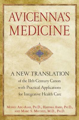 Avicenna's Medicine: A New Translation of the 11th-Century Canon with Practical Applications for Integrative Health Care by Mones Abu-Asab, Marc S. Micozzi, Hakima Amri