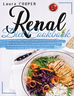 Renal Diet Cookbook: Over 150 easy, healthy recipes for adults and kids. A complete meal planning guide from breakfast to dinner, even smoo by Laura Cooper