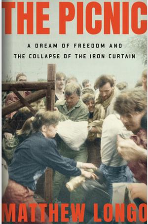The Picnic: A Dream of Freedom and the Collapse of the Iron Curtain by Matthew Longo