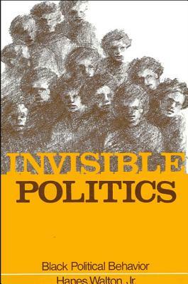 Invisible Politics: Black Political Behavior by Hanes Walton