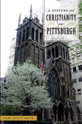 A History of Christianity in Pittsburgh by Gary Scott Smith