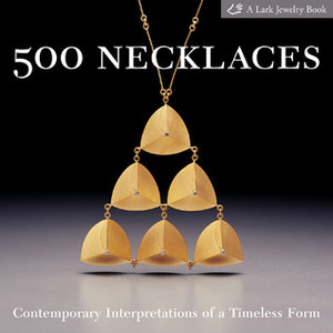500 Necklaces: Contemporary Interpretations of a Timeless Form by Lark Books, Marthe Le Van, Marjorie K. Schick