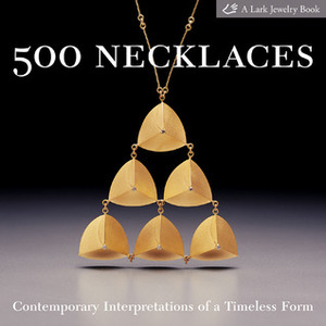 500 Necklaces: Contemporary Interpretations of a Timeless Form by Marthe Le Van, Lark Books, Marjorie K. Schick