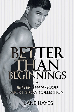 Better Than Beginnings: A Better Than Good Short Story Collection by Lane Hayes