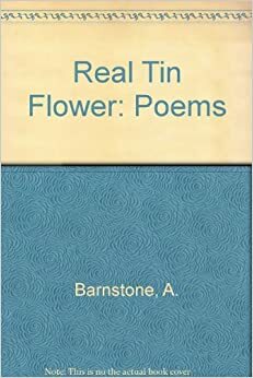 The Real Tin Flower; Poems About The World At Nine by Aliki Barnstone