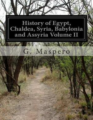 History of Egypt, Chaldea, Syria, Babylonia and Assyria Volume II by G. Maspero