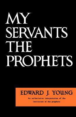 My Servant the Prophets by Edward J. Young