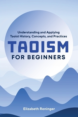 Taoism for Beginners: Understanding and Applying Taoist History, Concepts, and Practices by Elizabeth Reninger