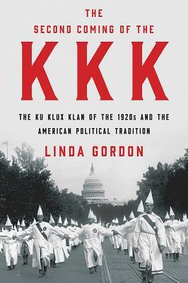 The Second Coming of the KKK: The Ku Klux Klan of the 1920s and the American Political Tradition by Linda Gordon