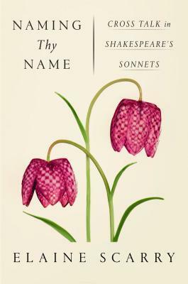 Naming Thy Name: Cross Talk in Shakespeare's Sonnets by Elaine Scarry