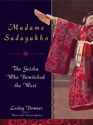 Madame Sadayakko: The Geisha Who Bewitched the West by Lesley Downer