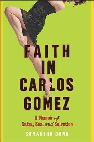 Faith In Carlos Gomez: A Memoir Of Salsa, Sex And Salvation by Samantha Dunn, Samantha Dunn