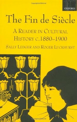 The Fin de Siècle: A Reader in Cultural History, c. 1880-1900 by Roger Luckhurst, Sally Ledger