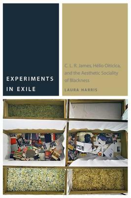 Experiments in Exile: C. L. R. James, Hã(c)Lio Oiticica, and the Aesthetic Sociality of Blackness by Laura Harris