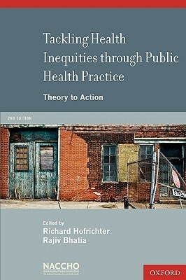 Tackling Health Inequities Through Public Health Practice: Theory to Action: A Project of the National Association of County and City Health Officials by Rajiv Bhatia, Richard Hofrichter