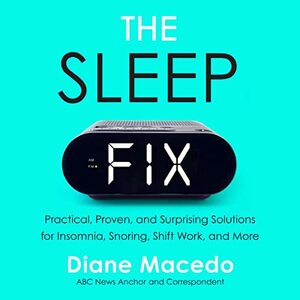 The Sleep Fix: Practical, Proven, and Surprising Solutions for Insomnia, Snoring, Shift Work, and More by Diane Macedo