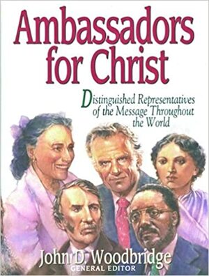 Ambassadors for Christ/Distinguished Representatives of the Message Throughout the World by John D. Woodbridge