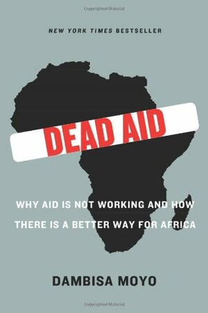 Dead Aid: Why Aid Is Not Working and How There Is a Better Way for Africa by Dambisa Moyo