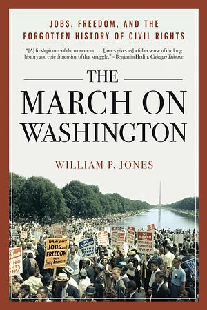 The March on Washington: Jobs, Freedom, and the Forgotten History of Civil Rights by William P. Jones